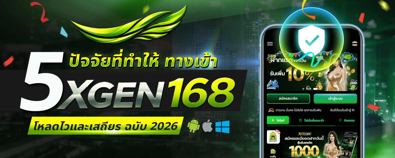 5 ปัจจัยที่ทำให้ ทางเข้า XGEN168 โหลดไวและเสถียร ฉบับ 2026